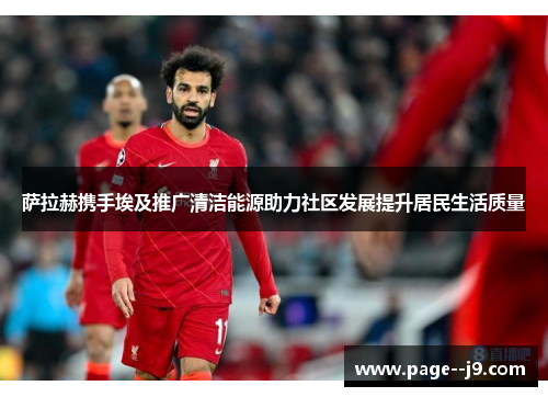 萨拉赫携手埃及推广清洁能源助力社区发展提升居民生活质量