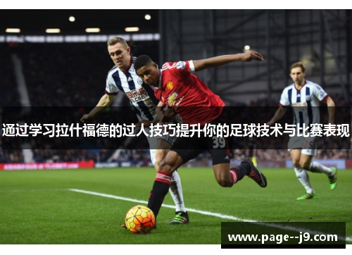 通过学习拉什福德的过人技巧提升你的足球技术与比赛表现