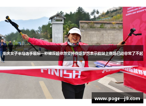 重庆女子半马选手最后一秒被反超依然坚持赛场梦想表示能站上赛场已经非常了不起
