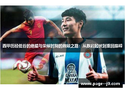西甲历经低谷的绝望与荣耀时刻的救赎之路：从跌宕起伏到重回巅峰