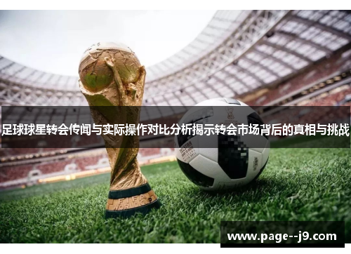 足球球星转会传闻与实际操作对比分析揭示转会市场背后的真相与挑战