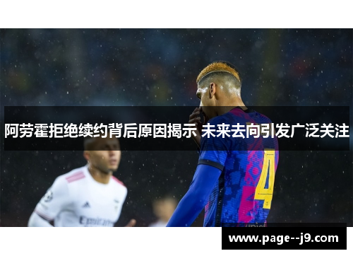 阿劳霍拒绝续约背后原因揭示 未来去向引发广泛关注