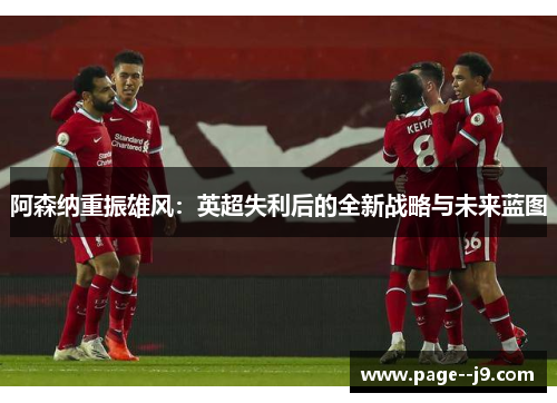 阿森纳重振雄风：英超失利后的全新战略与未来蓝图