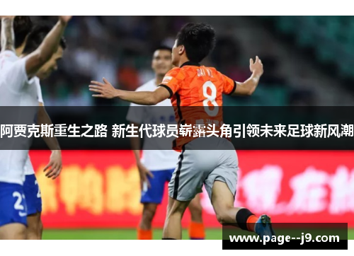阿贾克斯重生之路 新生代球员崭露头角引领未来足球新风潮