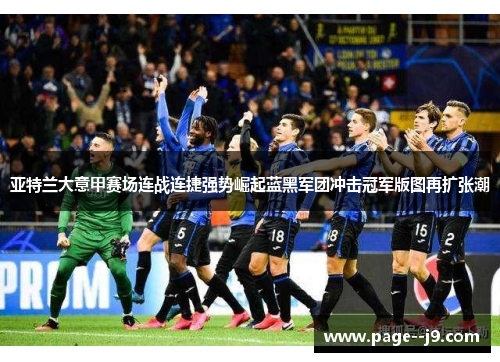 亚特兰大意甲赛场连战连捷强势崛起蓝黑军团冲击冠军版图再扩张潮