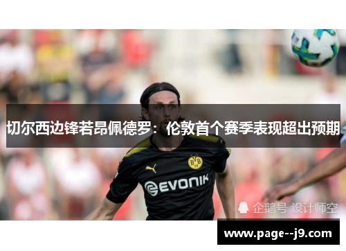 切尔西边锋若昂佩德罗：伦敦首个赛季表现超出预期