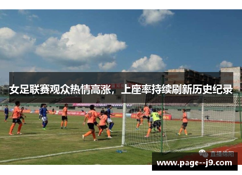 女足联赛观众热情高涨，上座率持续刷新历史纪录