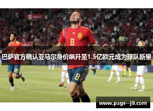 巴萨官方确认亚马尔身价飙升至1.5亿欧元成为球队新星