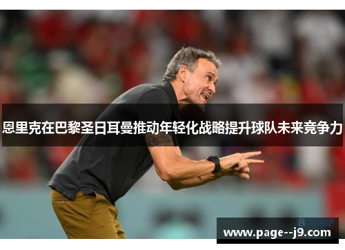 恩里克在巴黎圣日耳曼推动年轻化战略提升球队未来竞争力
