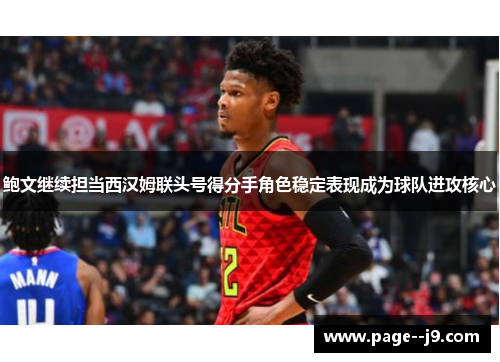 鲍文继续担当西汉姆联头号得分手角色稳定表现成为球队进攻核心